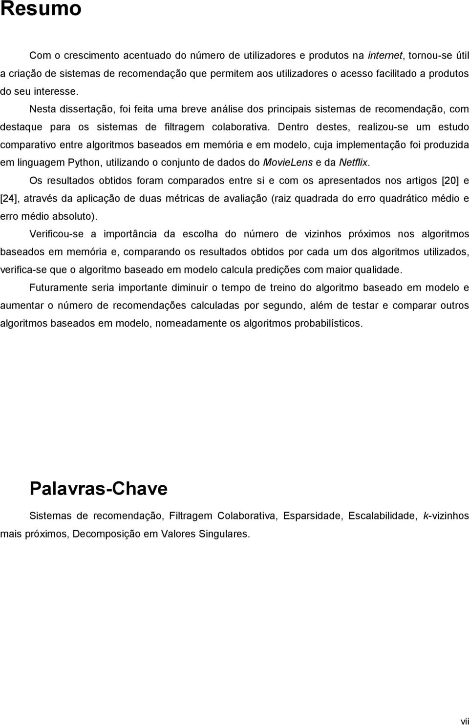 Dentro destes, realizou-se um estudo comparativo entre algoritmos baseados em memória e em modelo, cuja implementação foi produzida em linguagem Python, utilizando o conjunto de dados do MovieLens e