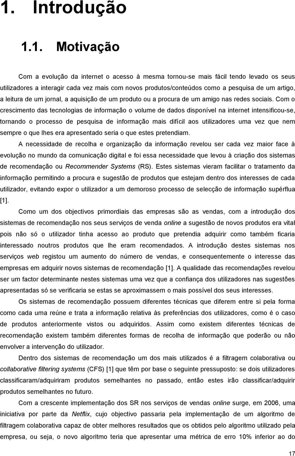 Com o crescimento das tecnologias de informação o volume de dados disponível na internet intensificou-se, tornando o processo de pesquisa de informação mais difícil aos utilizadores uma vez que nem