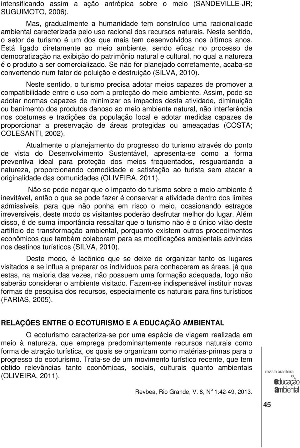 Está ligado diretamente ao meio ambiente, sendo eficaz no processo mocratização na exibição do patrimônio natural e cultural, no qual a natureza é o produto a ser comercializado.