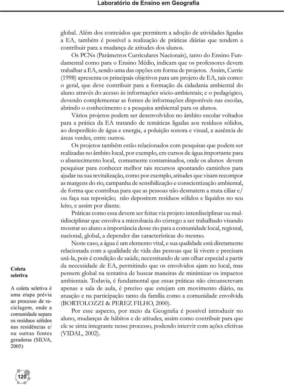 Além dos conteúdos que permitem a adoção de atividades ligadas a EA, também é possível a realização de práticas diárias que tendem a contribuir para a mudança de atitudes dos alunos.