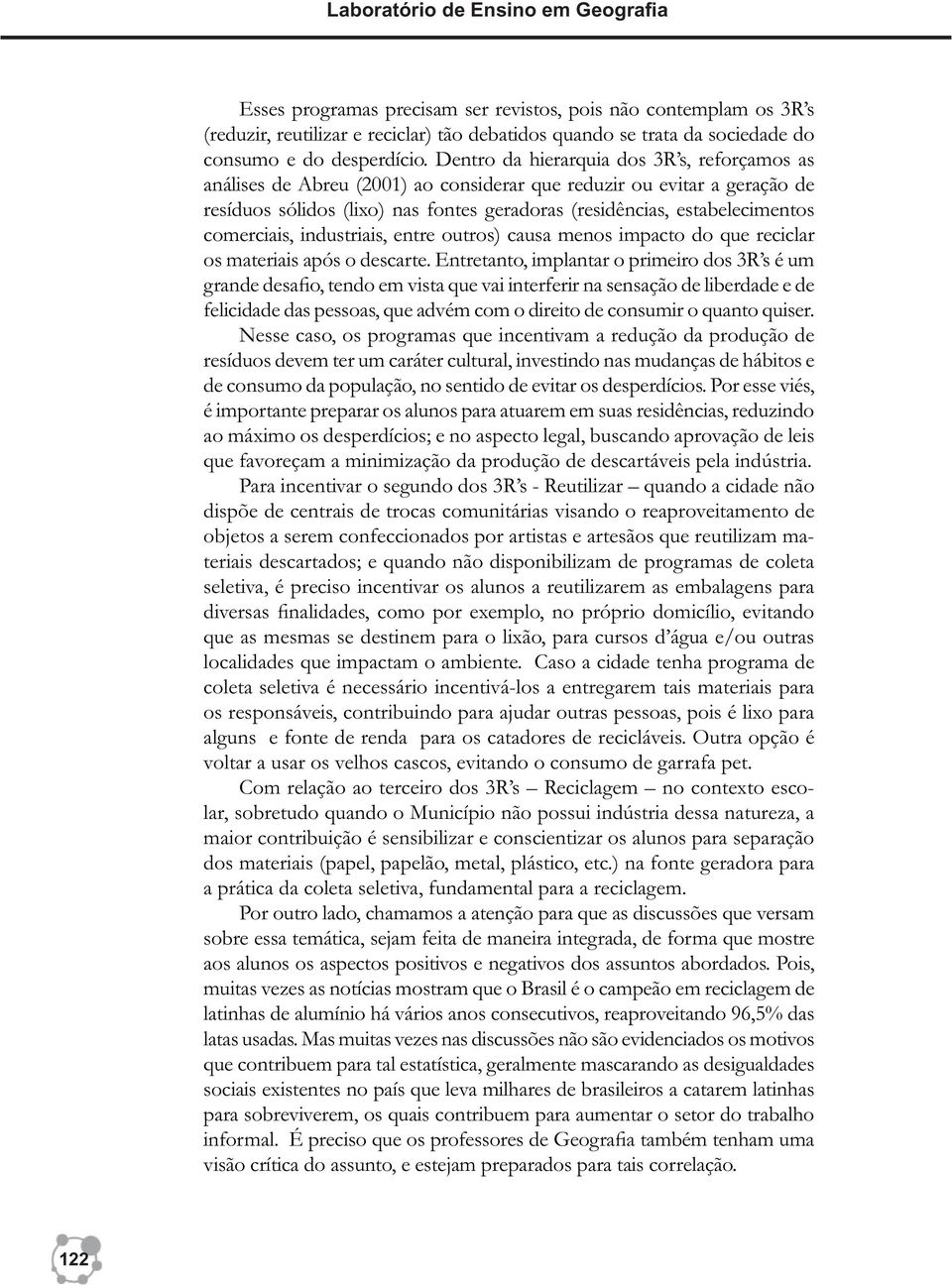 Dentro da hierarquia dos 3R s, reforçamos as análises de Abreu (2001) ao considerar que reduzir ou evitar a geração de resíduos sólidos (lixo) nas fontes geradoras (residências, estabelecimentos