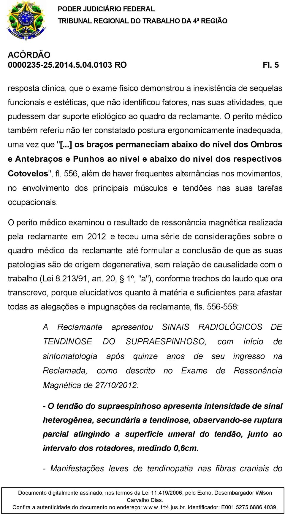 reclamante. O perito médico também referiu não ter constatado postura ergonomicamente inadequada, uma vez que "[.