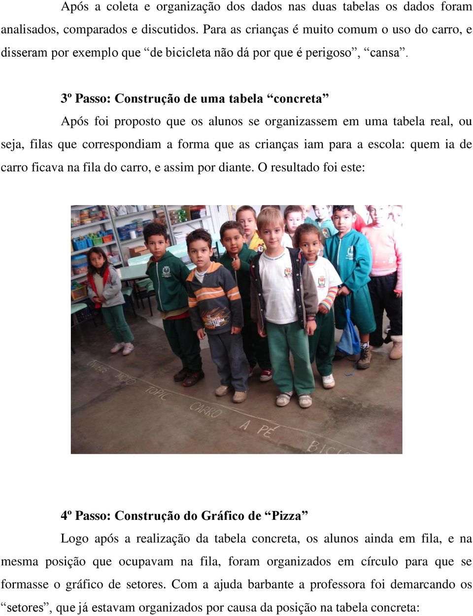 3º Passo: Construção de uma tabela concreta Após foi proposto que os alunos se organizassem em uma tabela real, ou seja, filas que correspondiam a forma que as crianças iam para a escola: quem ia de