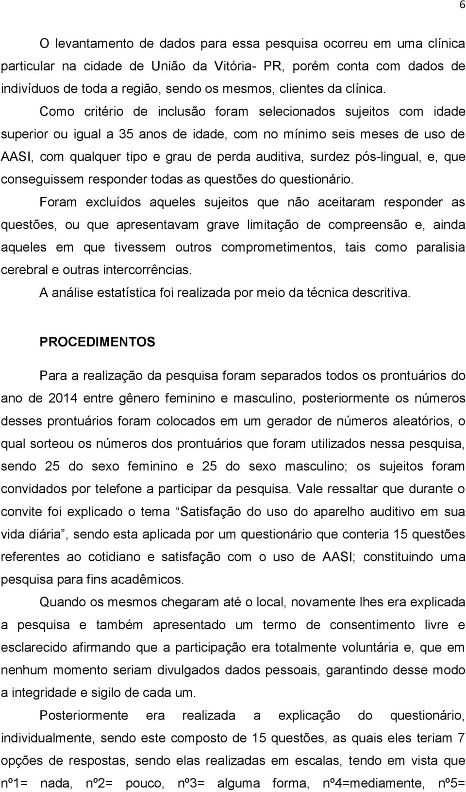 Como critério de inclusão foram selecionados sujeitos com idade superior ou igual a 35 anos de idade, com no mínimo seis meses de uso de AASI, com qualquer tipo e grau de perda auditiva, surdez