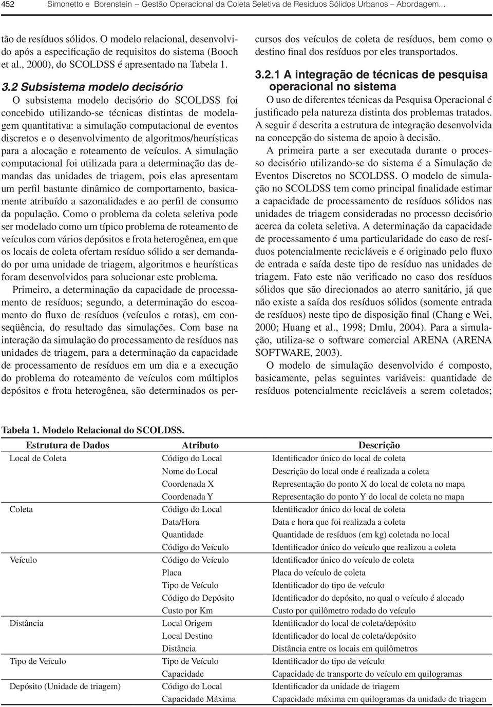 2 Subsistema modelo decisório O subsistema modelo decisório do SCOLDSS foi concebido utilizando-se técnicas distintas de modelagem quantitativa: a simulação computacional de eventos discretos e o