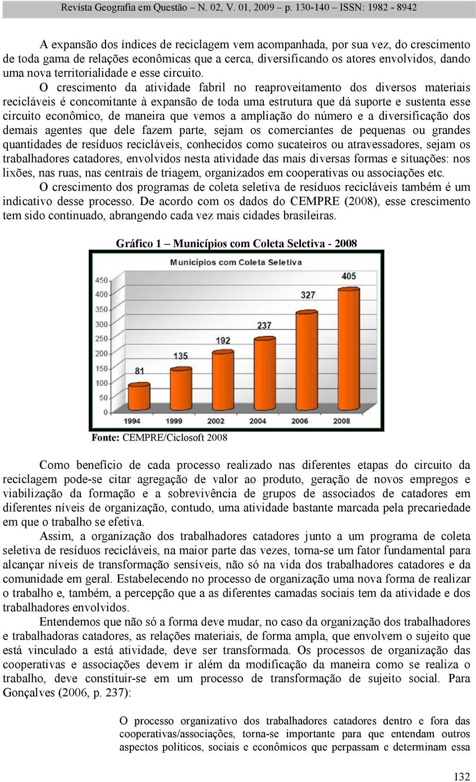 O crescimento da atividade fabril no reaproveitamento dos diversos materiais recicláveis é concomitante à expansão de toda uma estrutura que dá suporte e sustenta esse circuito econômico, de maneira