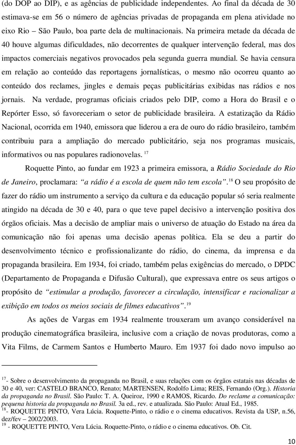 Na primeira metade da década de 40 houve algumas dificuldades, não decorrentes de qualquer intervenção federal, mas dos impactos comerciais negativos provocados pela segunda guerra mundial.