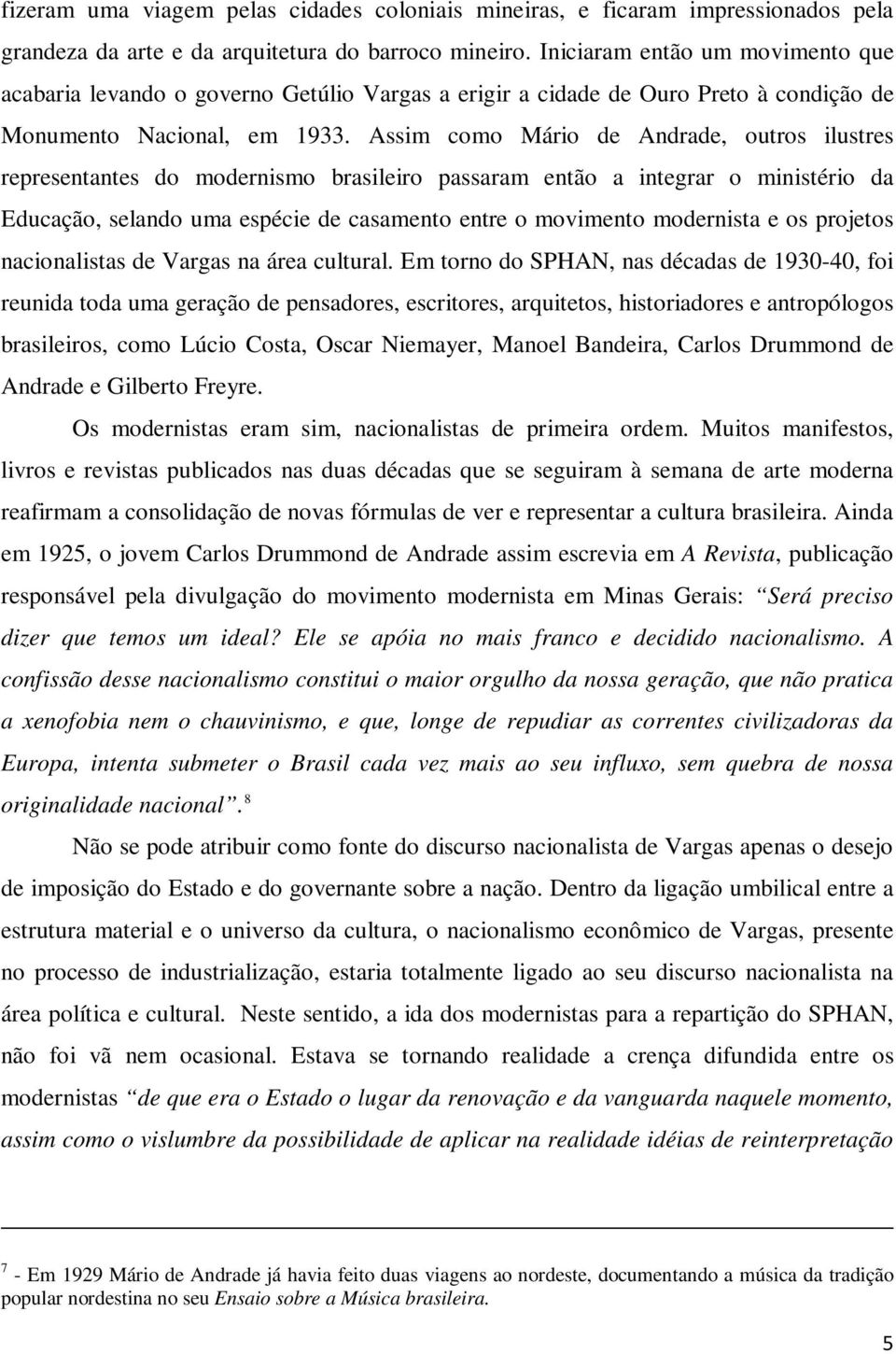 Assim como Mário de Andrade, outros ilustres representantes do modernismo brasileiro passaram então a integrar o ministério da Educação, selando uma espécie de casamento entre o movimento modernista