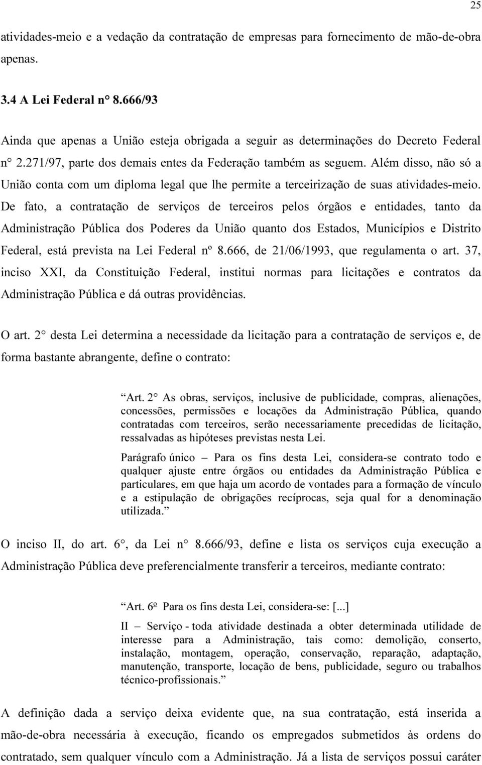 Além disso, não só a União conta com um diploma legal que lhe permite a terceirização de suas atividades-meio.