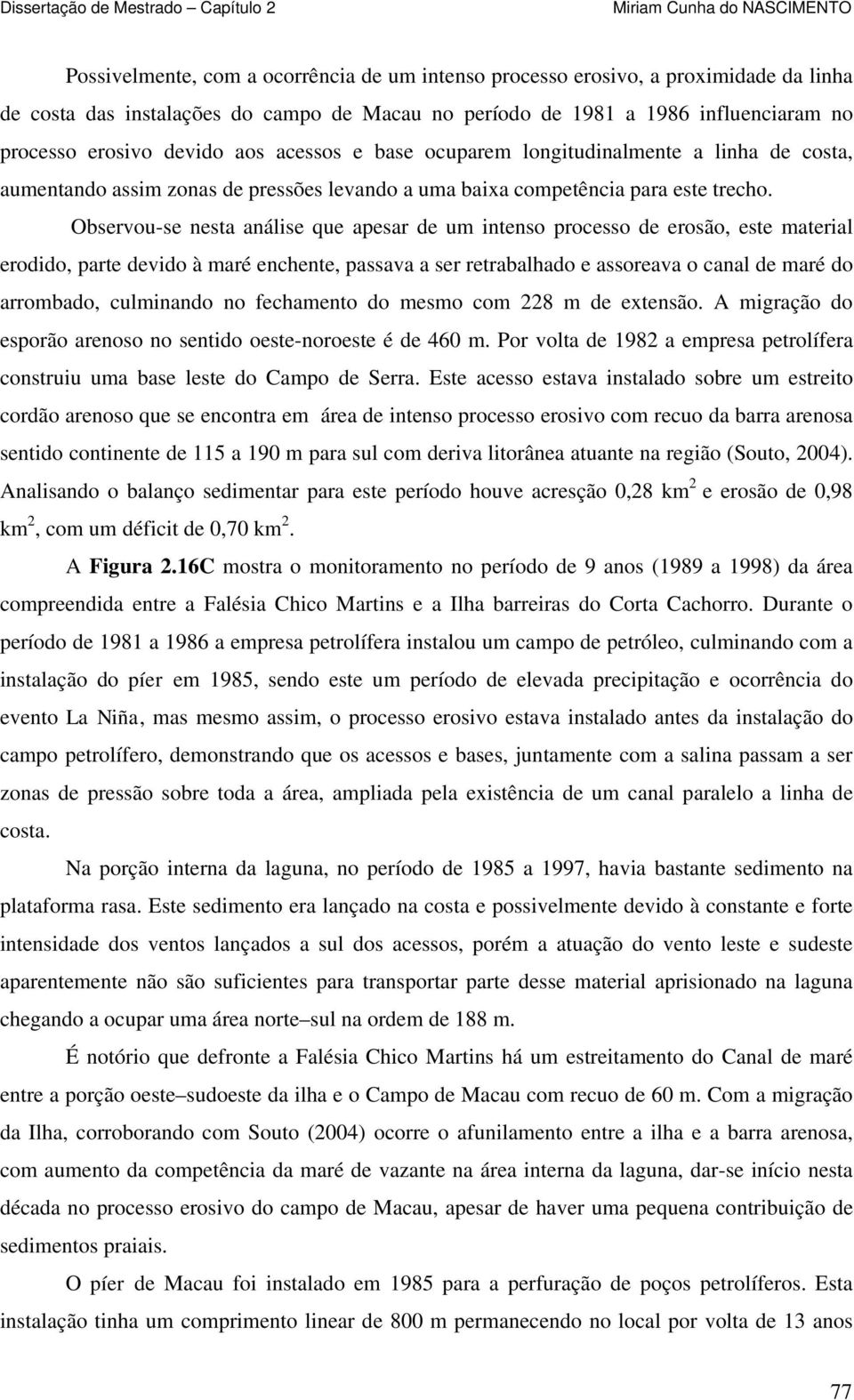 Observou-se nesta análise que apesar de um intenso processo de erosão, este material erodido, parte devido à maré enchente, passava a ser retrabalhado e assoreava o canal de maré do arrombado,