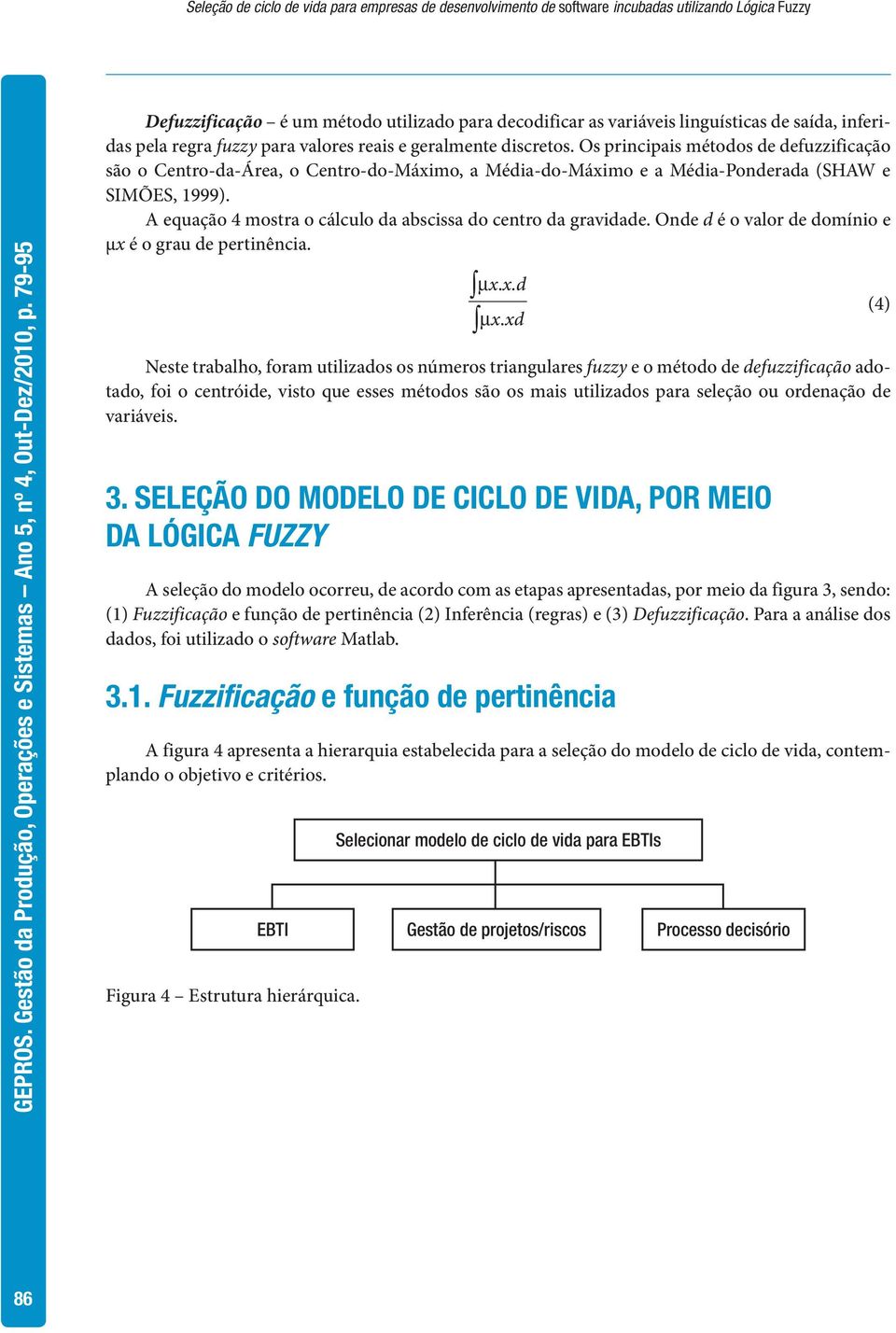 Os principais métodos de defuzzificação são o Centro-da-Área, o Centro-do-Máximo, a Média-do-Máximo e a Média-Ponderada (SHAW e SIMÕES, 1999).