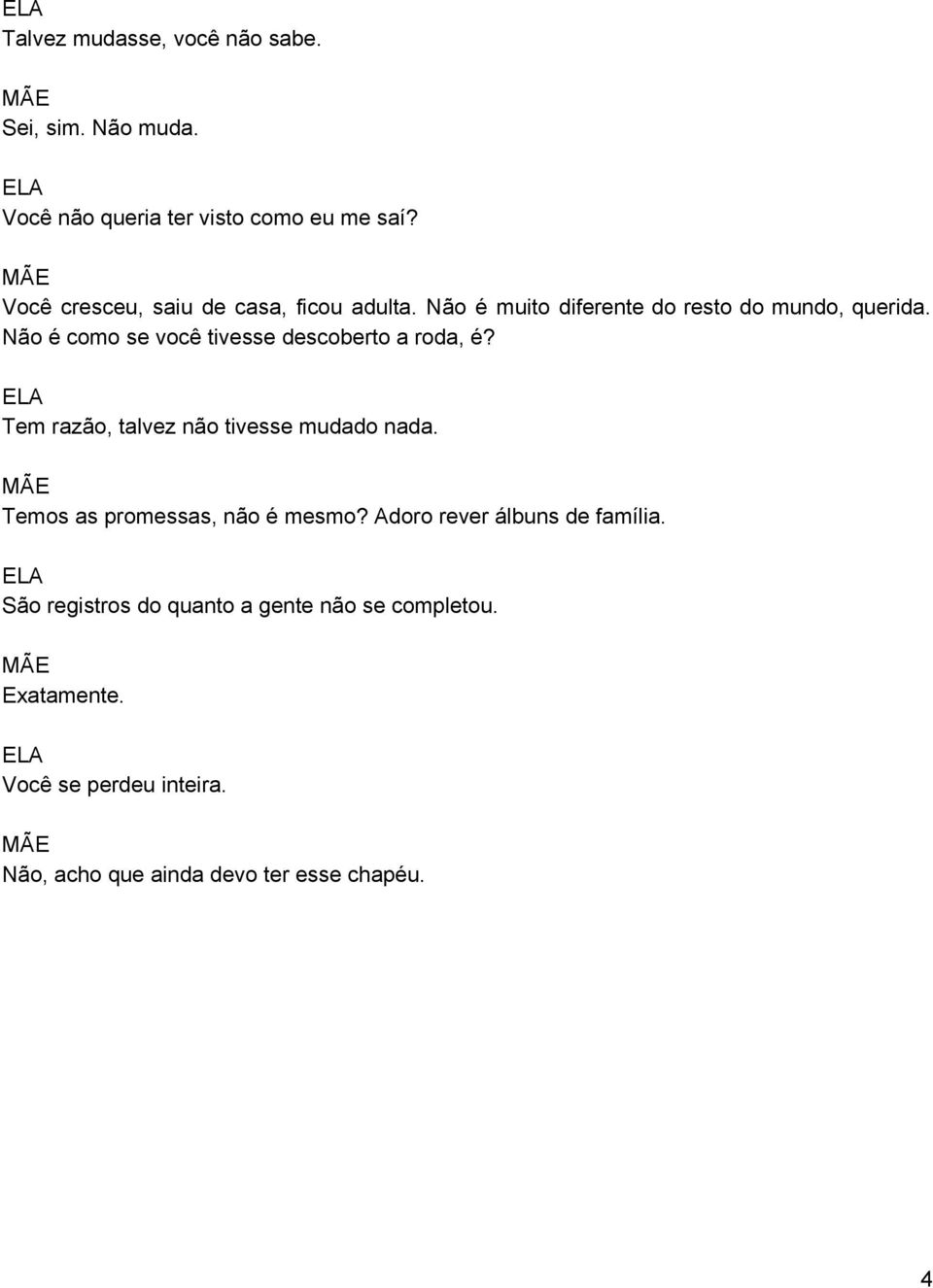 Não é como se você tivesse descoberto a roda, é? ELA Tem razão, talvez não tivesse mudado nada.