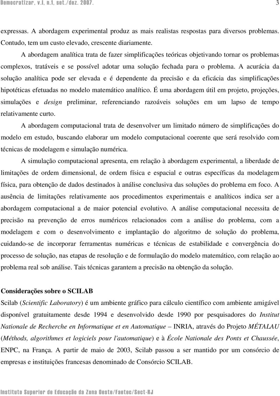 A acurácia da solução analítica pode ser elevada e é dependente da precisão e da eficácia das simplificações hipotéticas efetuadas no modelo matemático analítico.