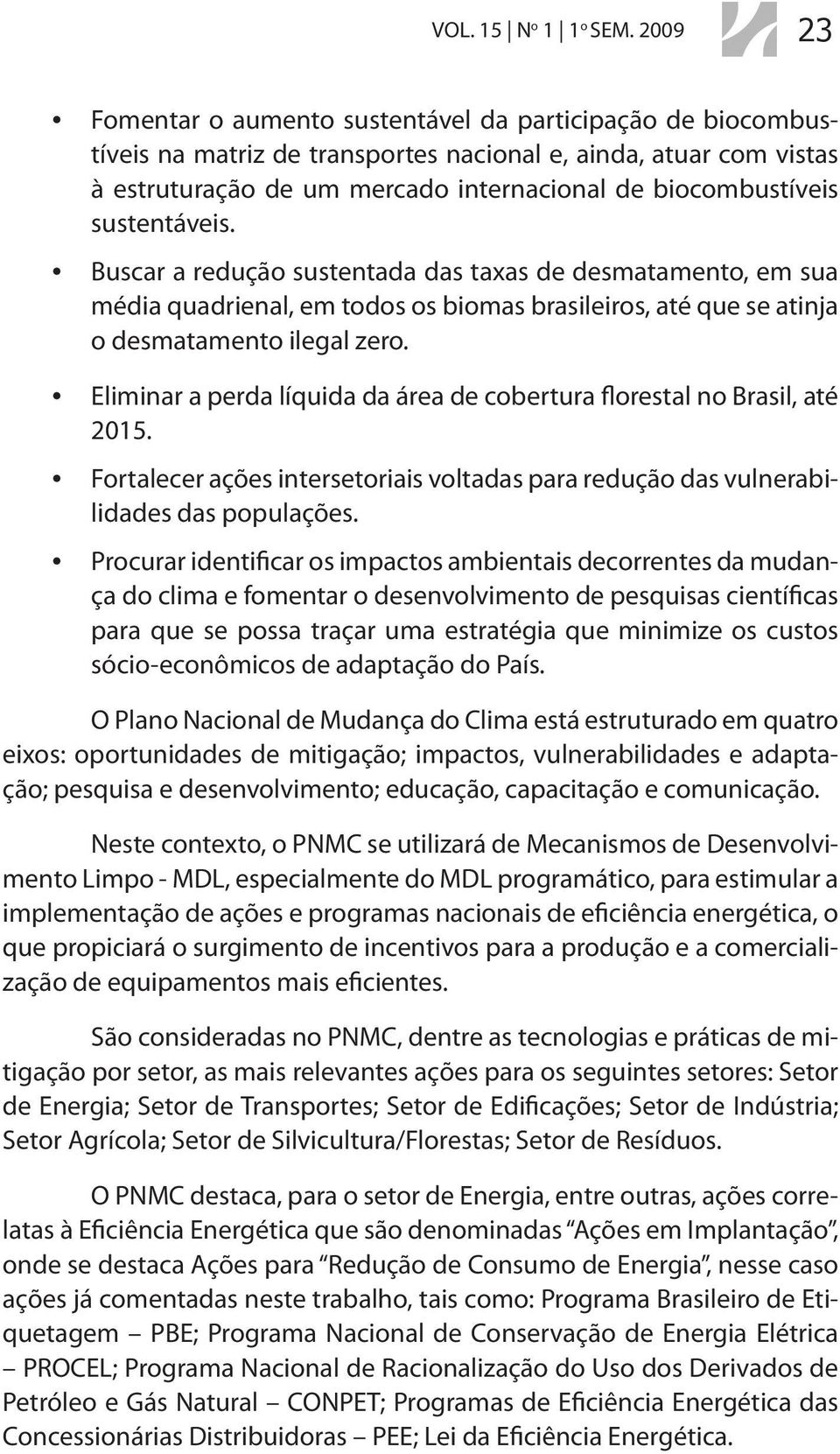 sustentáveis. Buscar a redução sustentada das taxas de desmatamento, em sua média quadrienal, em todos os biomas brasileiros, até que se atinja o desmatamento ilegal zero.