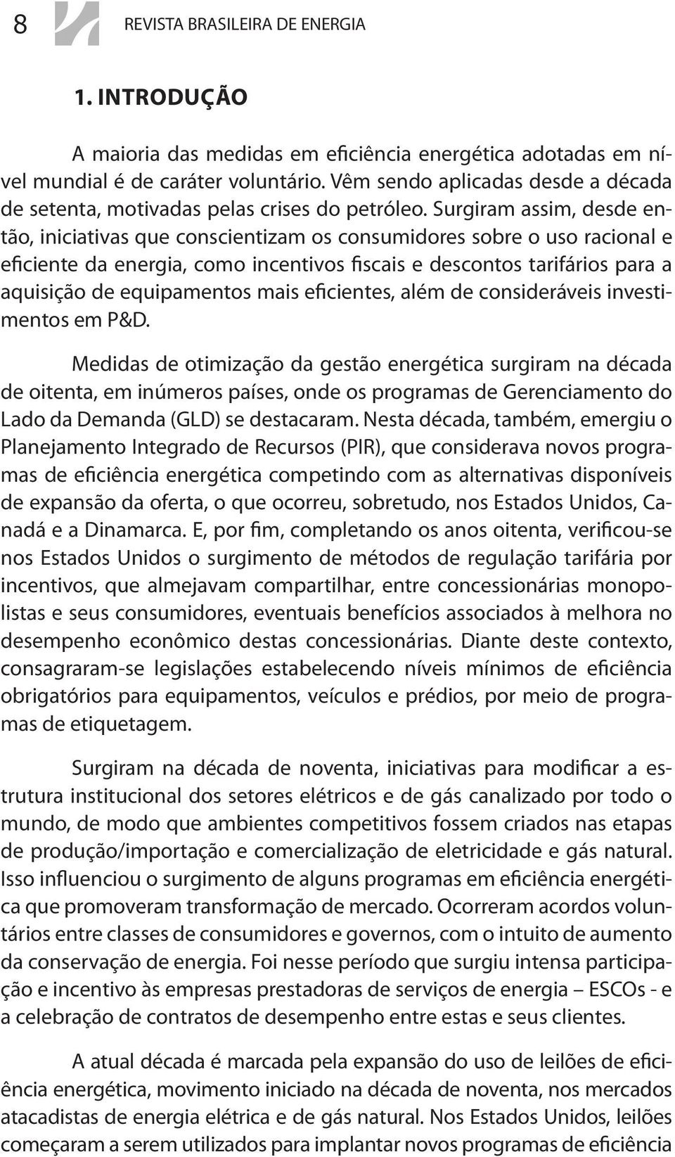 Surgiram assim, desde então, iniciativas que conscientizam os consumidores sobre o uso racional e eficiente da energia, como incentivos fiscais e descontos tarifários para a aquisição de equipamentos