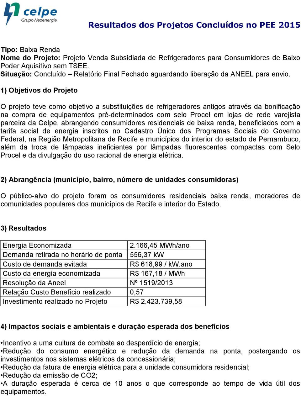 abrangendo consumidores residenciais de baixa renda, beneficiados com a tarifa social de energia inscritos no Cadastro Único dos Programas Sociais do Governo Federal, na Região Metropolitana de