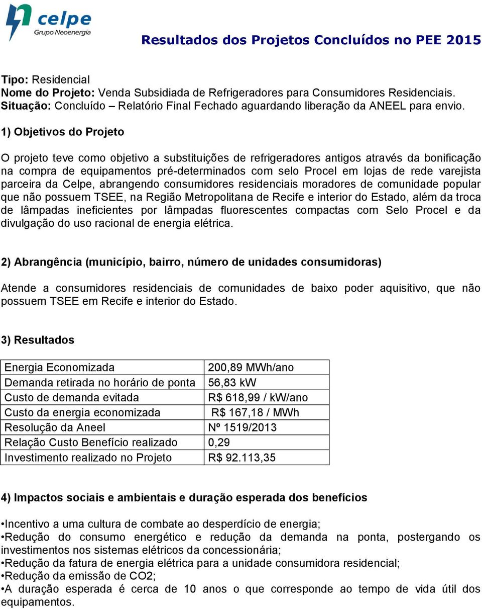 abrangendo consumidores residenciais moradores de comunidade popular que não possuem TSEE, na Região Metropolitana de Recife e interior do Estado, além da troca de lâmpadas ineficientes por lâmpadas