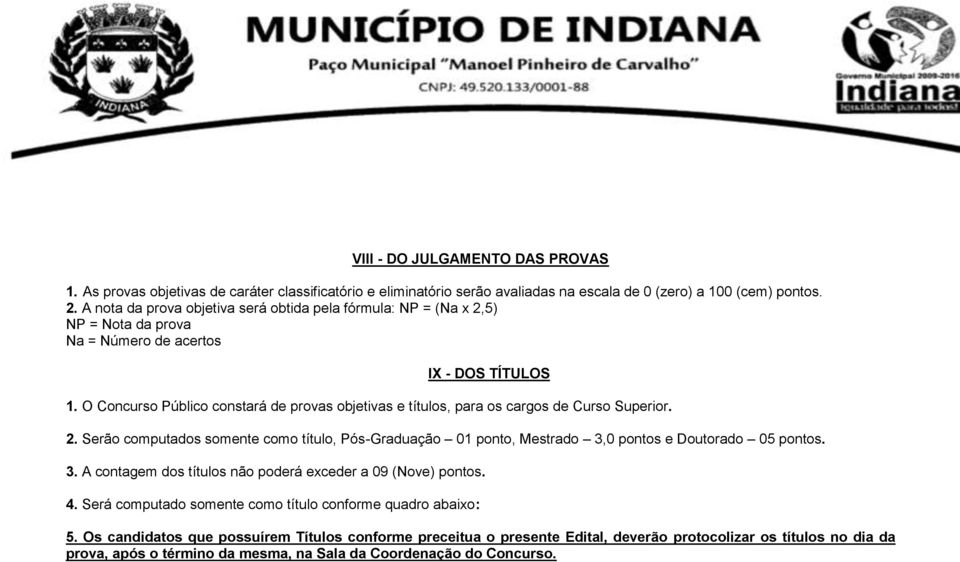 O Concurso Público constará de provas objetivas e títulos, para os cargos de Curso Superior. 2. Serão computados somente como título, Pós-Graduação 01 ponto, Mestrado 3,0 pontos e Doutorado 05 pontos.