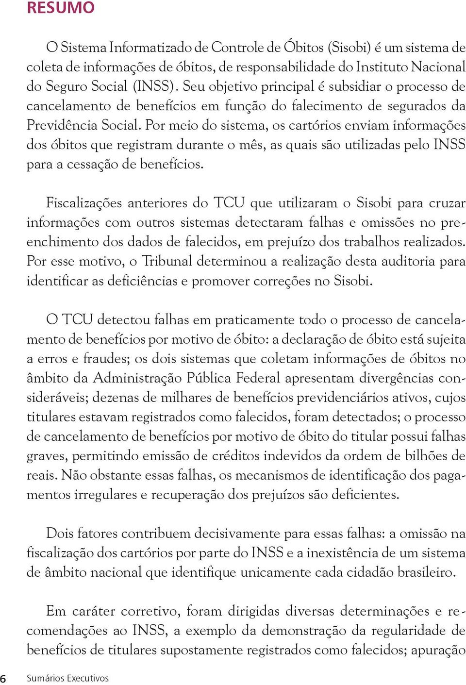 Por meio do sistema, os cartórios enviam informações dos óbitos que registram durante o mês, as quais são utilizadas pelo INSS para a cessação de benefícios.