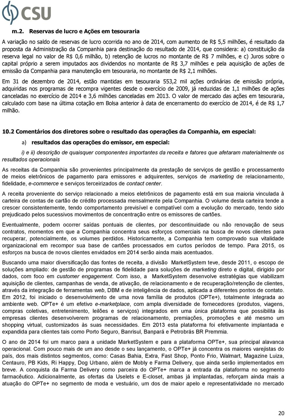 a serem imputados aos dividendos no montante de R$ 3,7 milhões e pela aquisição de ações de emissão da Companhia para manutenção em tesouraria, no montante de R$ 2,1 milhões.