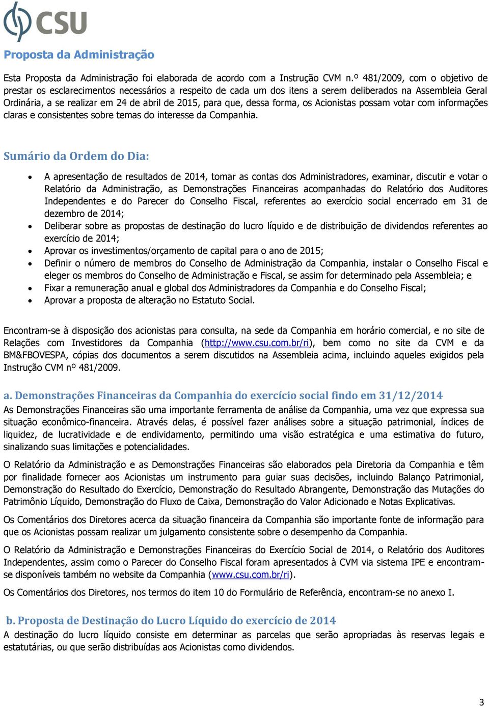 dessa forma, os Acionistas possam votar com informações claras e consistentes sobre temas do interesse da Companhia.