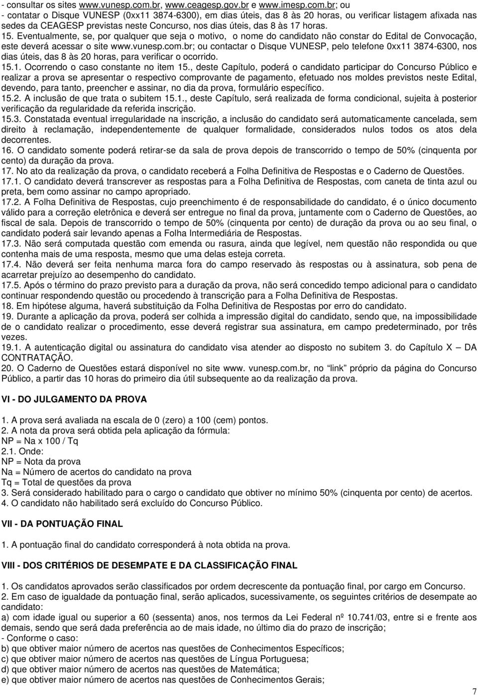 br; ou - contatar o Disque VUNESP (0xx11 3874-6300), em dias úteis, das 8 às 20 horas, ou verificar listagem afixada nas sedes da CEAGESP previstas neste Concurso, nos dias úteis, das 8 às 17 horas.