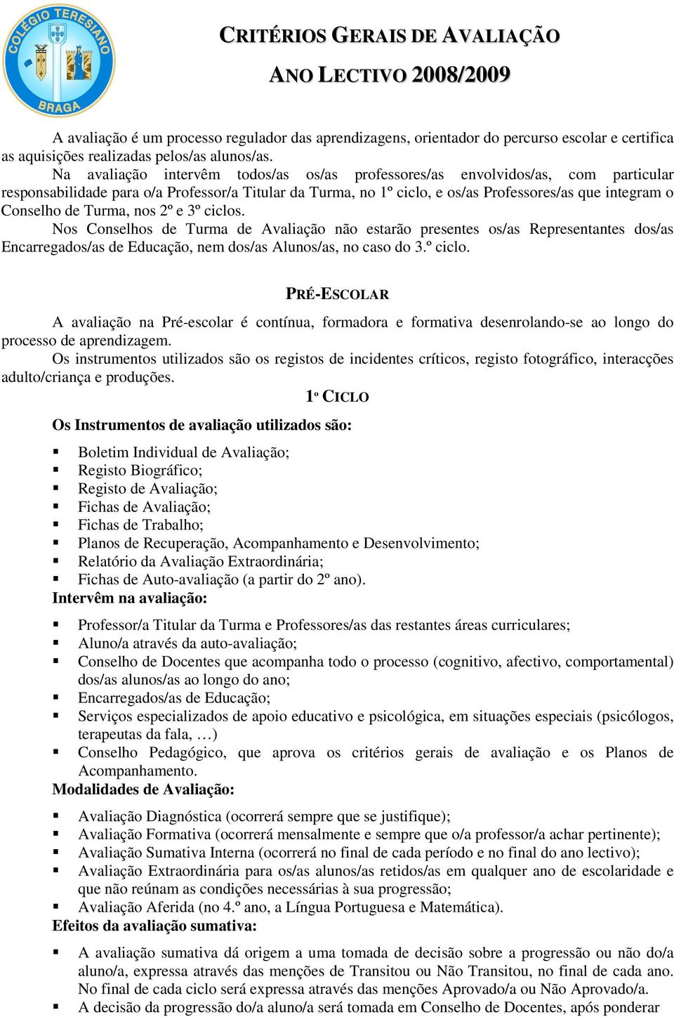 de Turma, nos 2º e 3º ciclos. Nos Conselhos de Turma de Avaliação não estarão presentes os/as Representantes dos/as Encarregados/as de Educação, nem dos/as Alunos/as, no caso do 3.º ciclo. PRÉ-ESCOLAR A avaliação na Pré-escolar é contínua, formadora e formativa desenrolando-se ao longo do processo de aprendizagem.