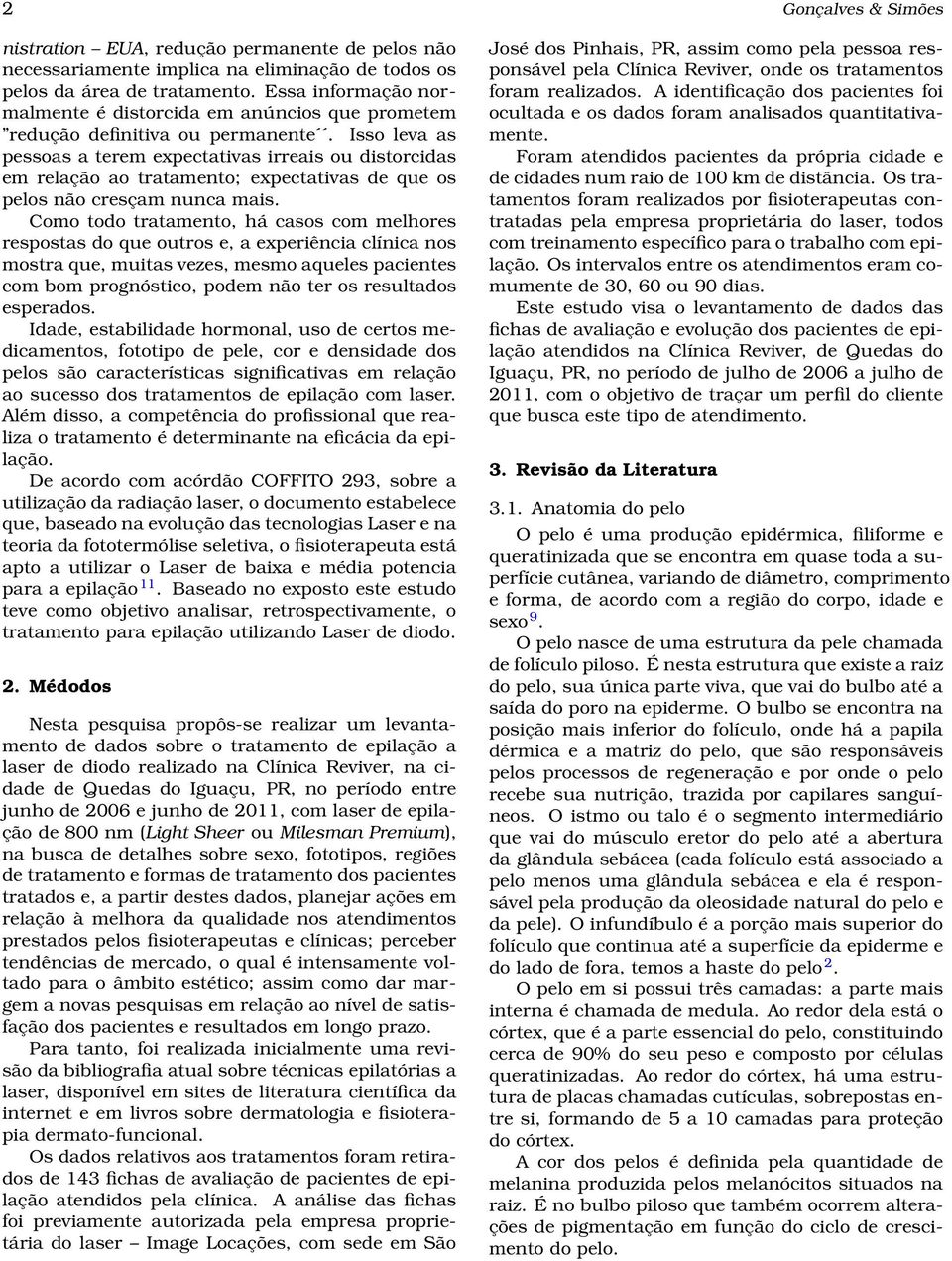 Isso leva as pessoas a terem expectativas irreais ou distorcidas em relação ao tratamento; expectativas de que os pelos não cresçam nunca mais.