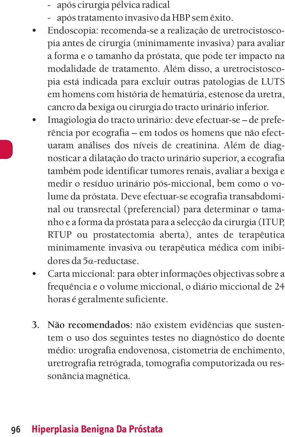 Além disso, a uretrocistoscopia está indicada para excluir outras patologias de LUTS em homens com história de hematúria, estenose da uretra, cancro da bexiga ou cirurgia do tracto urinário inferior.