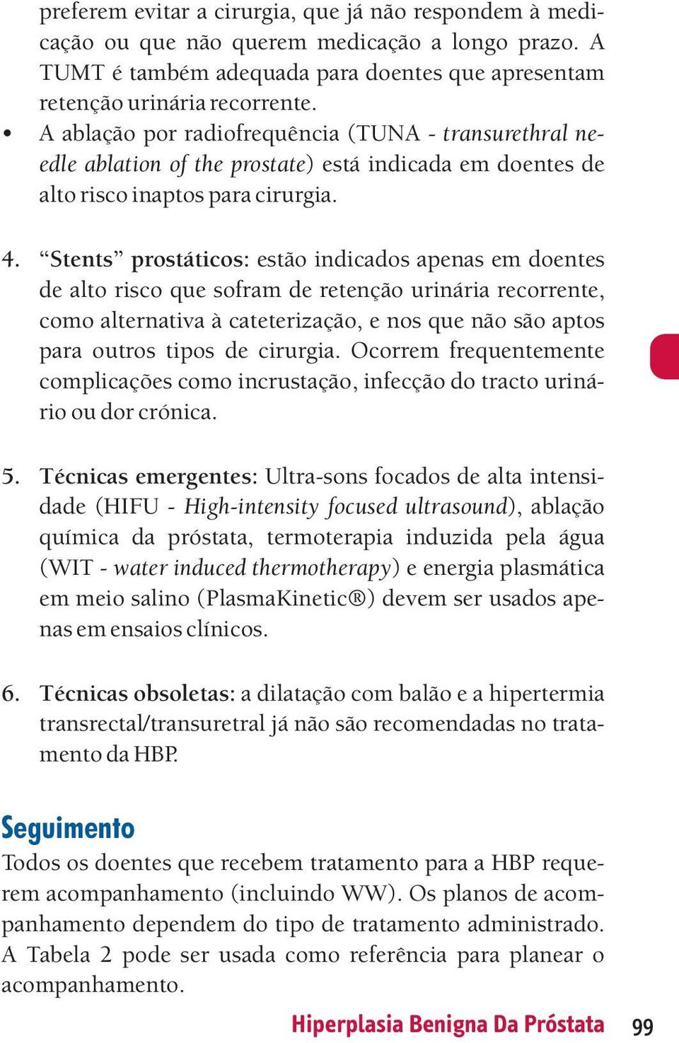 Stents prostáticos: estão indicados apenas em doentes de alto risco que sofram de retenção urinária recorrente, como alternativa à cateterização, e nos que não são aptos para outros tipos de cirurgia.