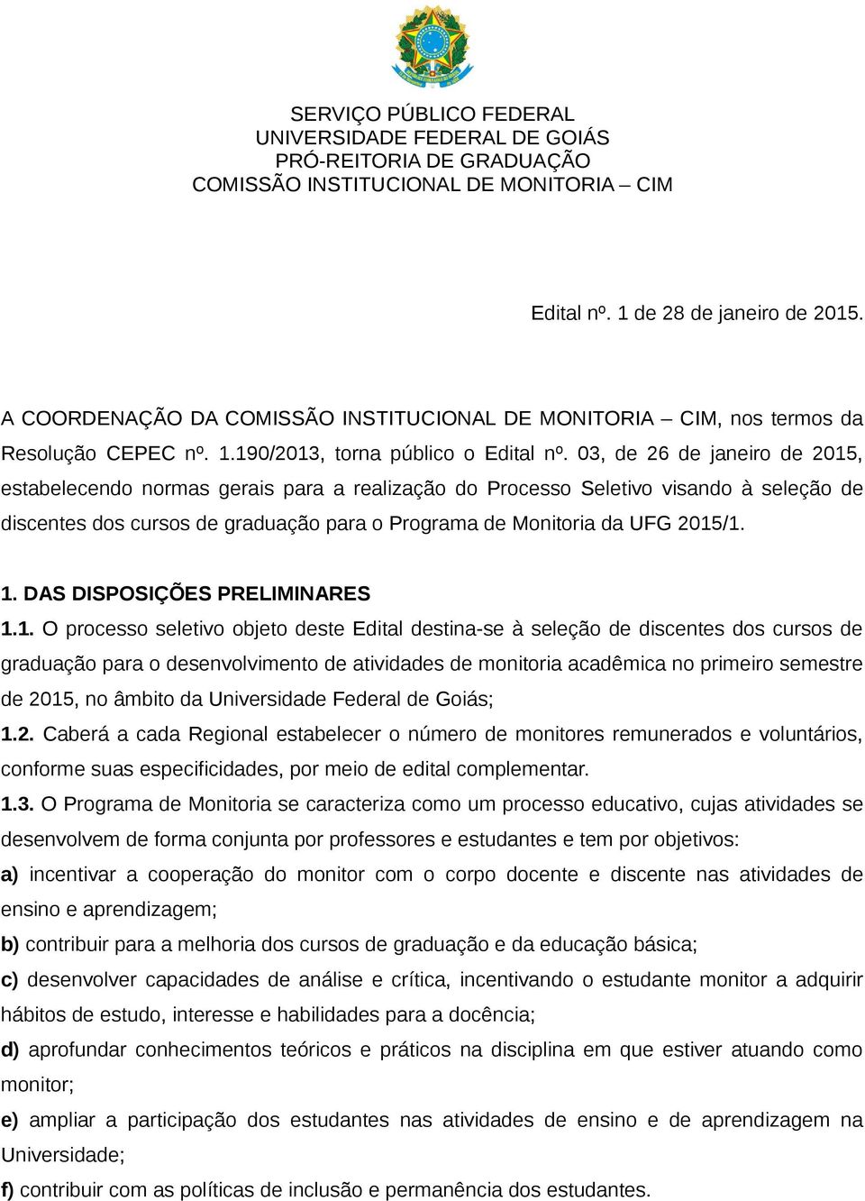 03, de 26 de janeiro de 2015, estabelecendo normas gerais para a realização do Processo Seletivo visando à seleção de discentes dos cursos de graduação para o Programa de Monitoria da UFG 2015/1. 1.