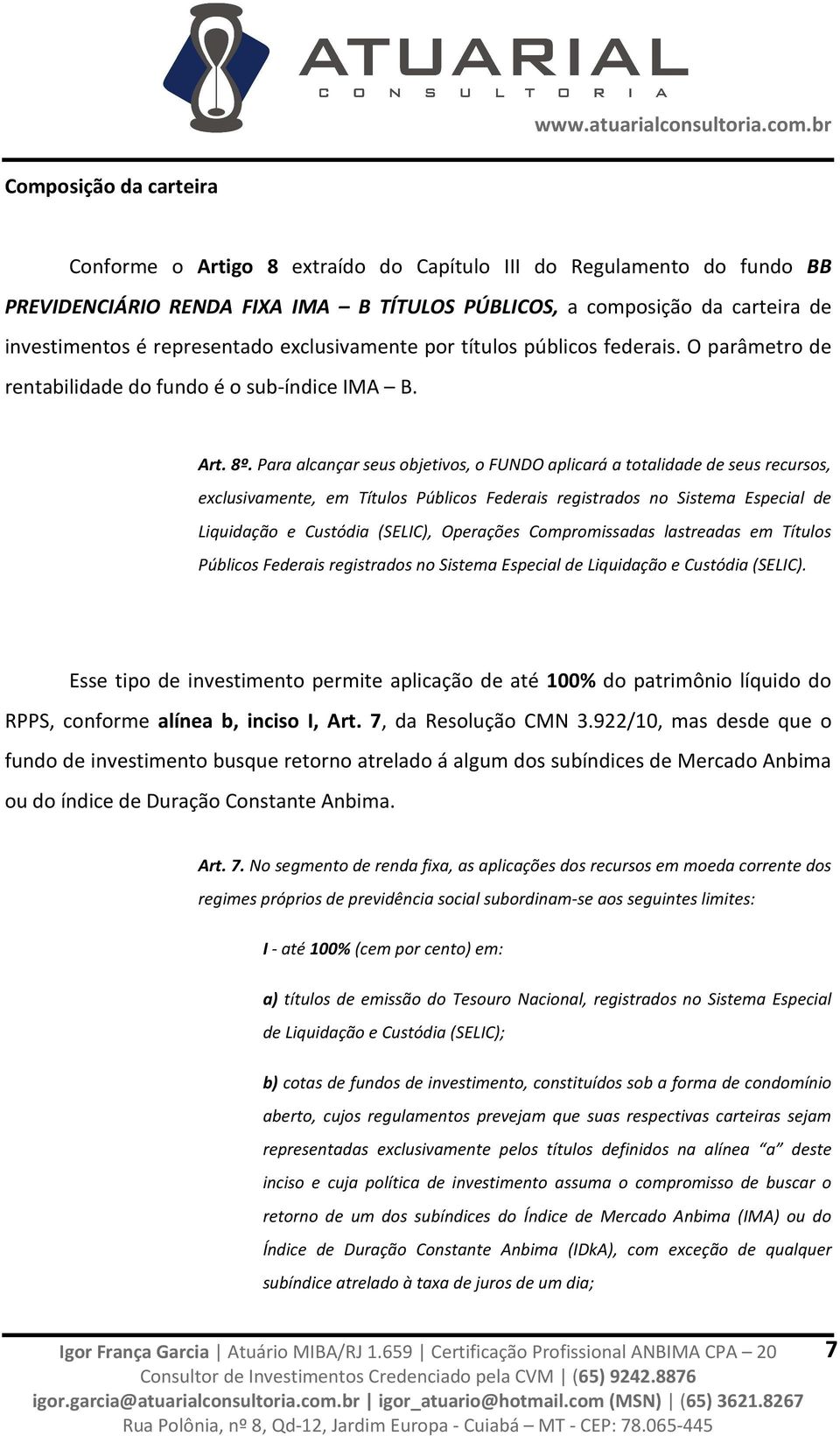 Para alcançar seus objetivos, o FUNDO aplicará a totalidade de seus recursos, exclusivamente, em Títulos Públicos Federais registrados no Sistema Especial de Liquidação e Custódia (SELIC), Operações