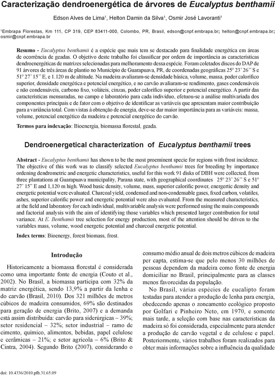 O objetivo deste trabalho foi classificar por ordem de importância as características dendroenergéticas de matrizes selecionadas para melhoramento dessa espécie.