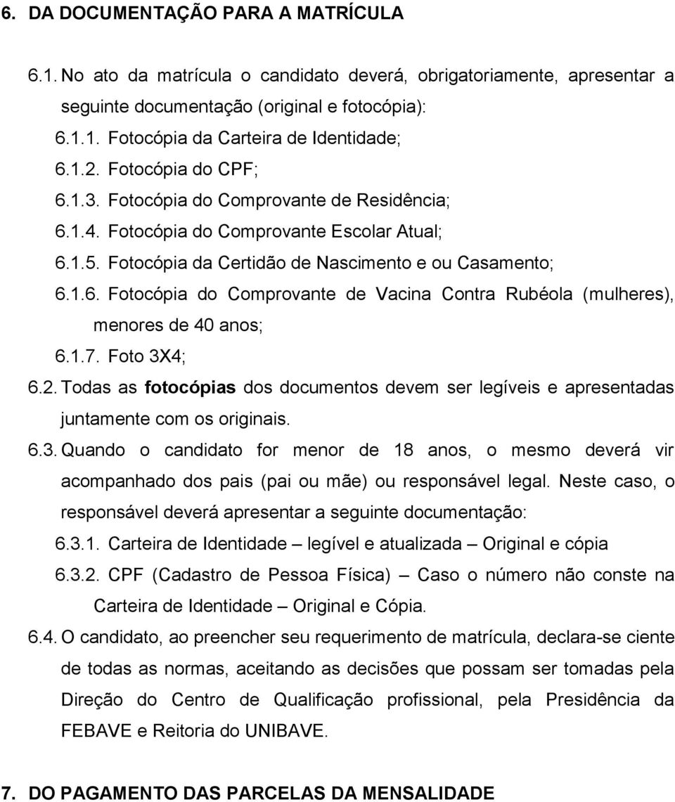 1.7. Foto 3X4; 6.2. Todas as fotocópias dos documentos devem ser legíveis e apresentadas juntamente com os originais. 6.3. Quando o candidato for menor de 18 anos, o mesmo deverá vir acompanhado dos pais (pai ou mãe) ou responsável legal.