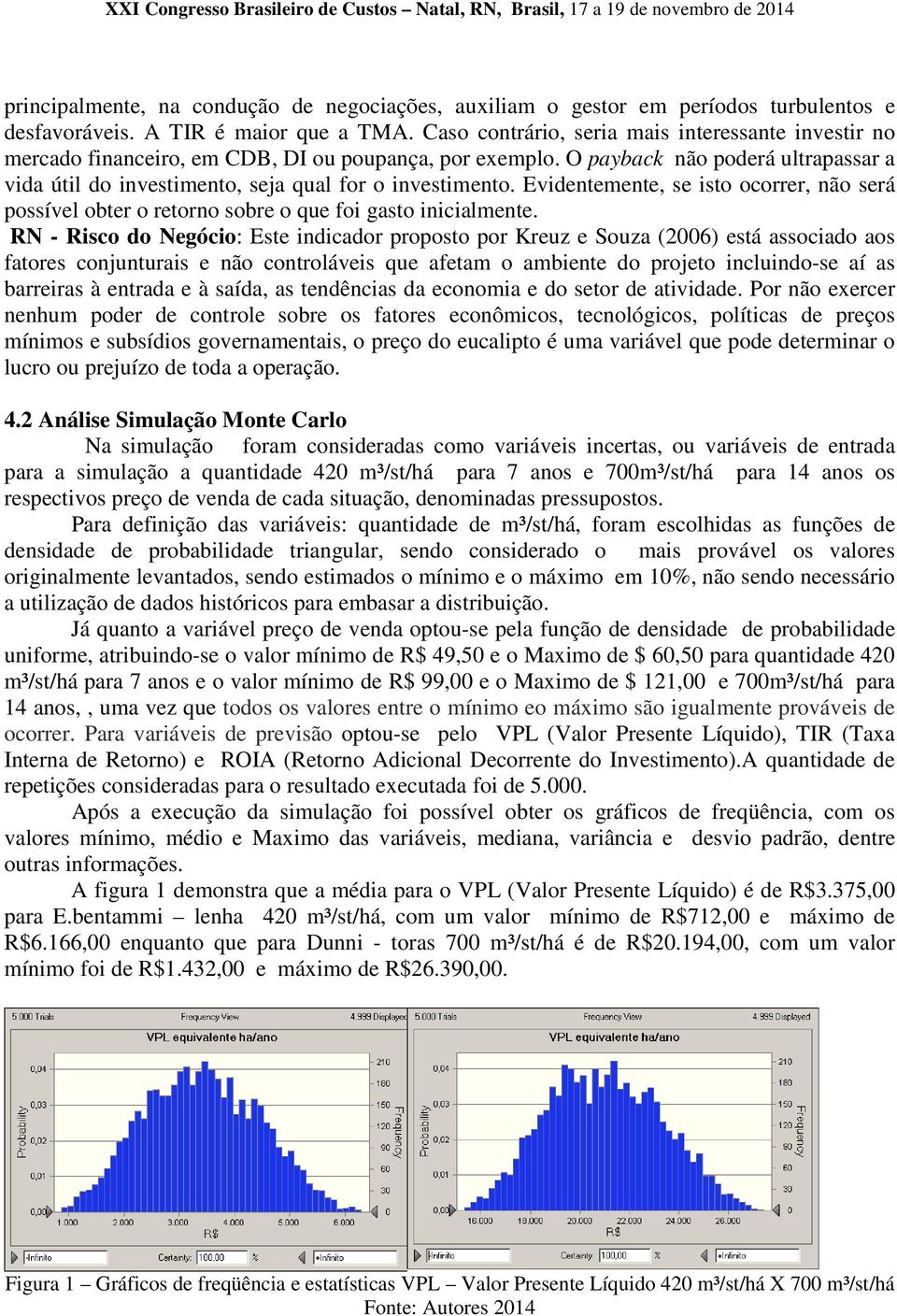 Evidentemente, se isto ocorrer, não será possível obter o retorno sobre o que foi gasto inicialmente.