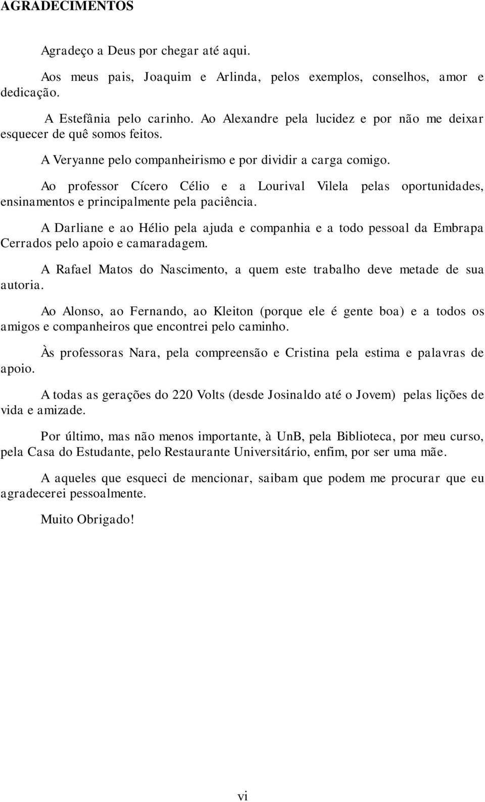 Ao professor Cícero Célio e a Lourival Vilela pelas oportunidades, ensinamentos e principalmente pela paciência.