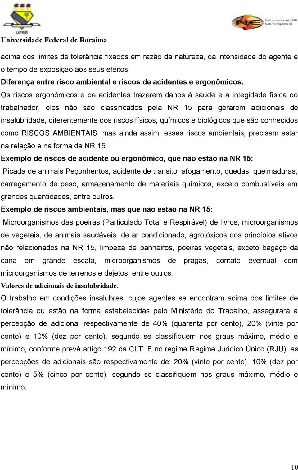 riscos físicos, químicos e biológicos que são conhecidos como RISCOS AMBIENTAIS, mas ainda assim, esses riscos ambientais, precisam estar na relação e na forma da NR 15.