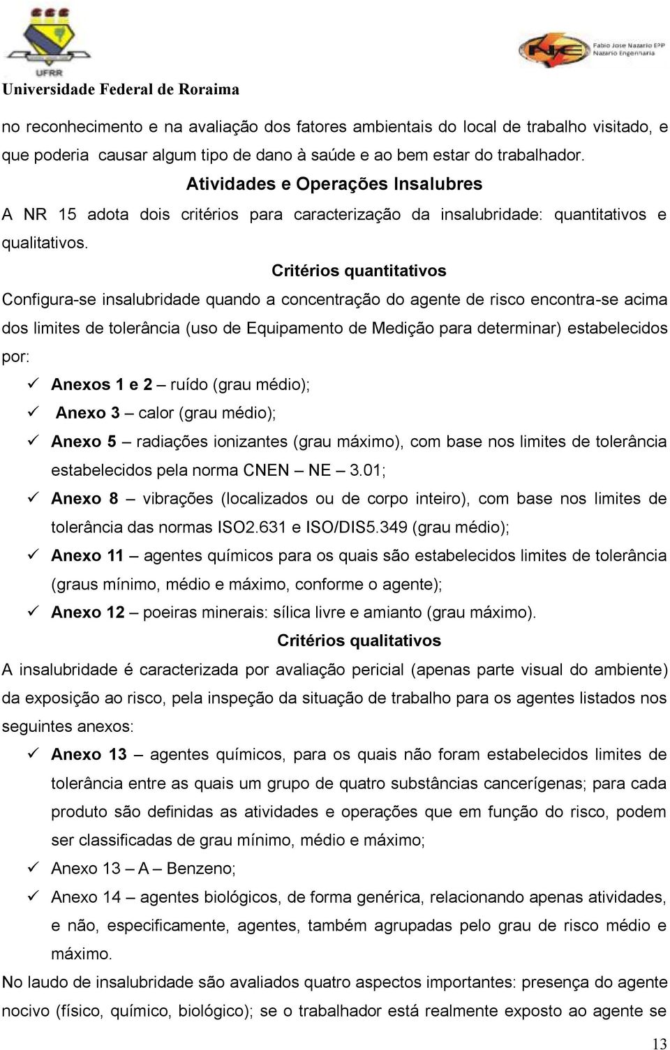 Critérios quantitativos Configura-se insalubridade quando a concentração do agente de risco encontra-se acima dos limites de tolerância (uso de Equipamento de Medição para determinar) estabelecidos