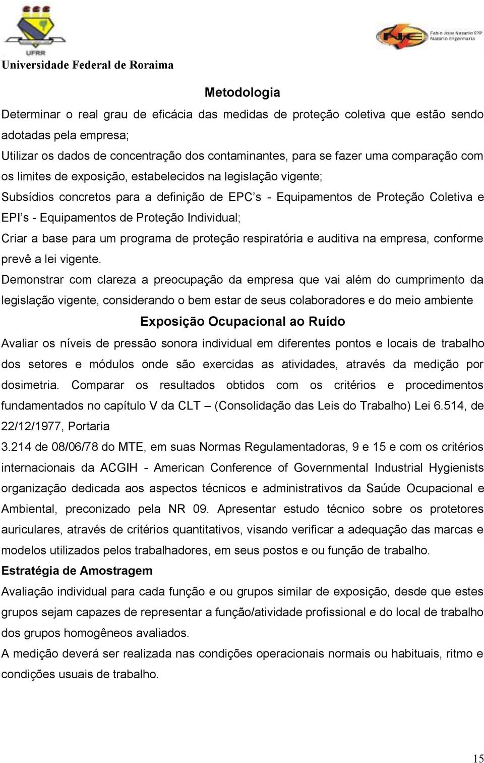 Individual; Criar a base para um programa de proteção respiratória e auditiva na empresa, conforme prevê a lei vigente.