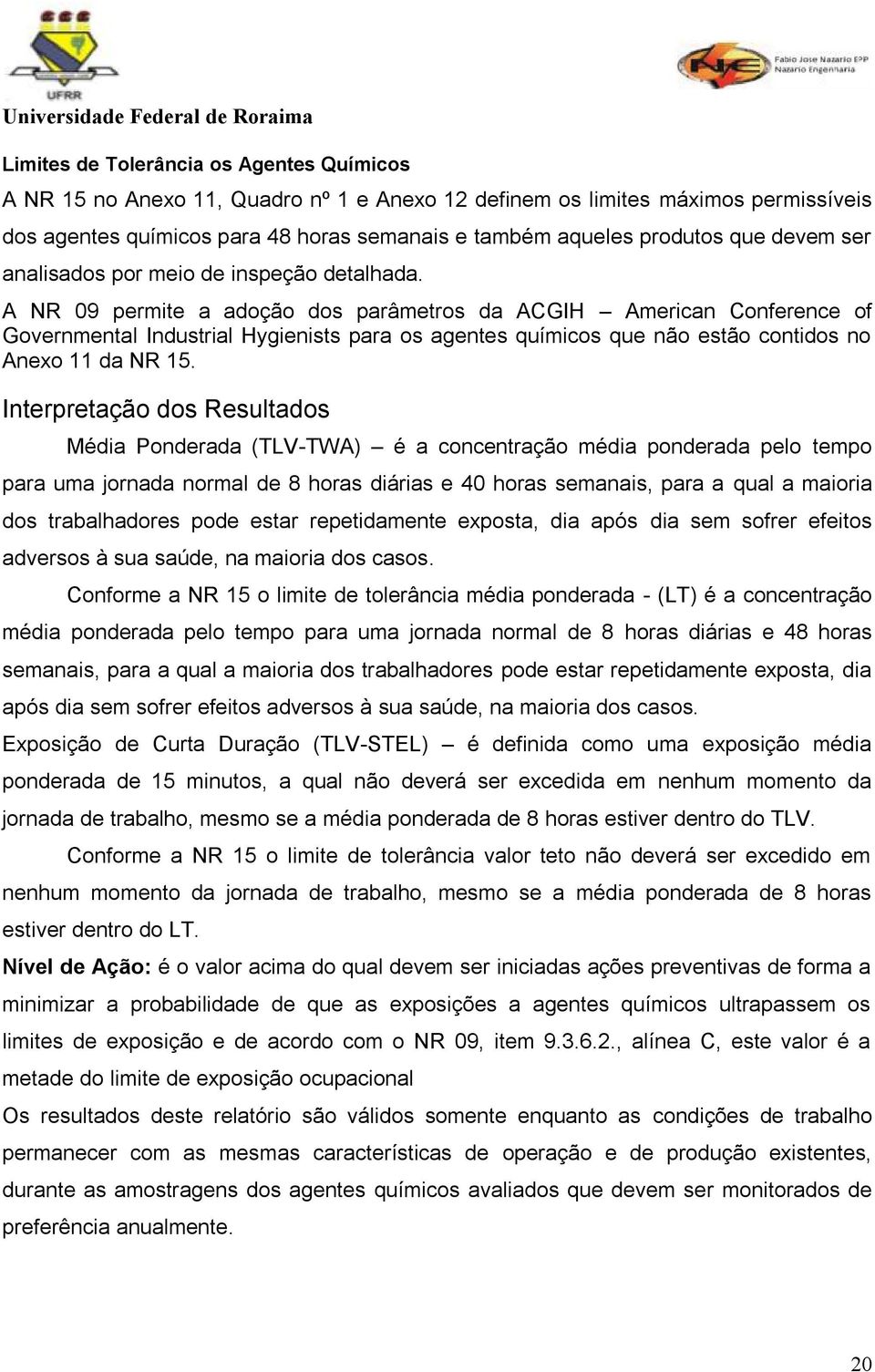 A NR 09 permite a adoção dos parâmetros da ACGIH American Conference of Governmental Industrial Hygienists para os agentes químicos que não estão contidos no Anexo 11 da NR 15.