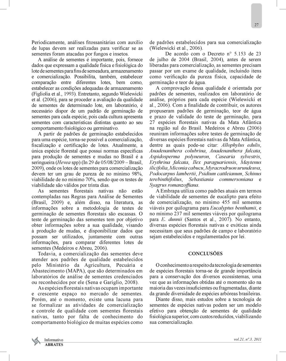 Possibilita, também, estabelecer comparação entre diferentes lotes, bem como, estabelecer as condições adequadas de armazenamento (Figliolia et al., 1993). Entretanto, segundo Wielewicki et al.