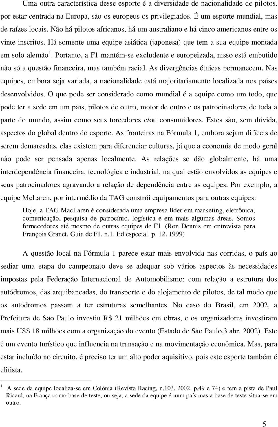 Portanto, a F1 mantém-se excludente e europeizada, nisso está embutido não só a questão financeira, mas também racial. As divergências étnicas permanecem.