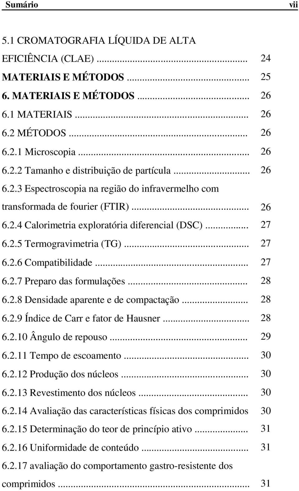 .. 27 6.2.7 Preparo das formulações... 28 6.2.8 Densidade aparente e de compactação... 28 6.2.9 Índice de Carr e fator de Hausner... 28 6.2.10 Ângulo de repouso... 29 6.2.11 Tempo de escoamento... 30 6.