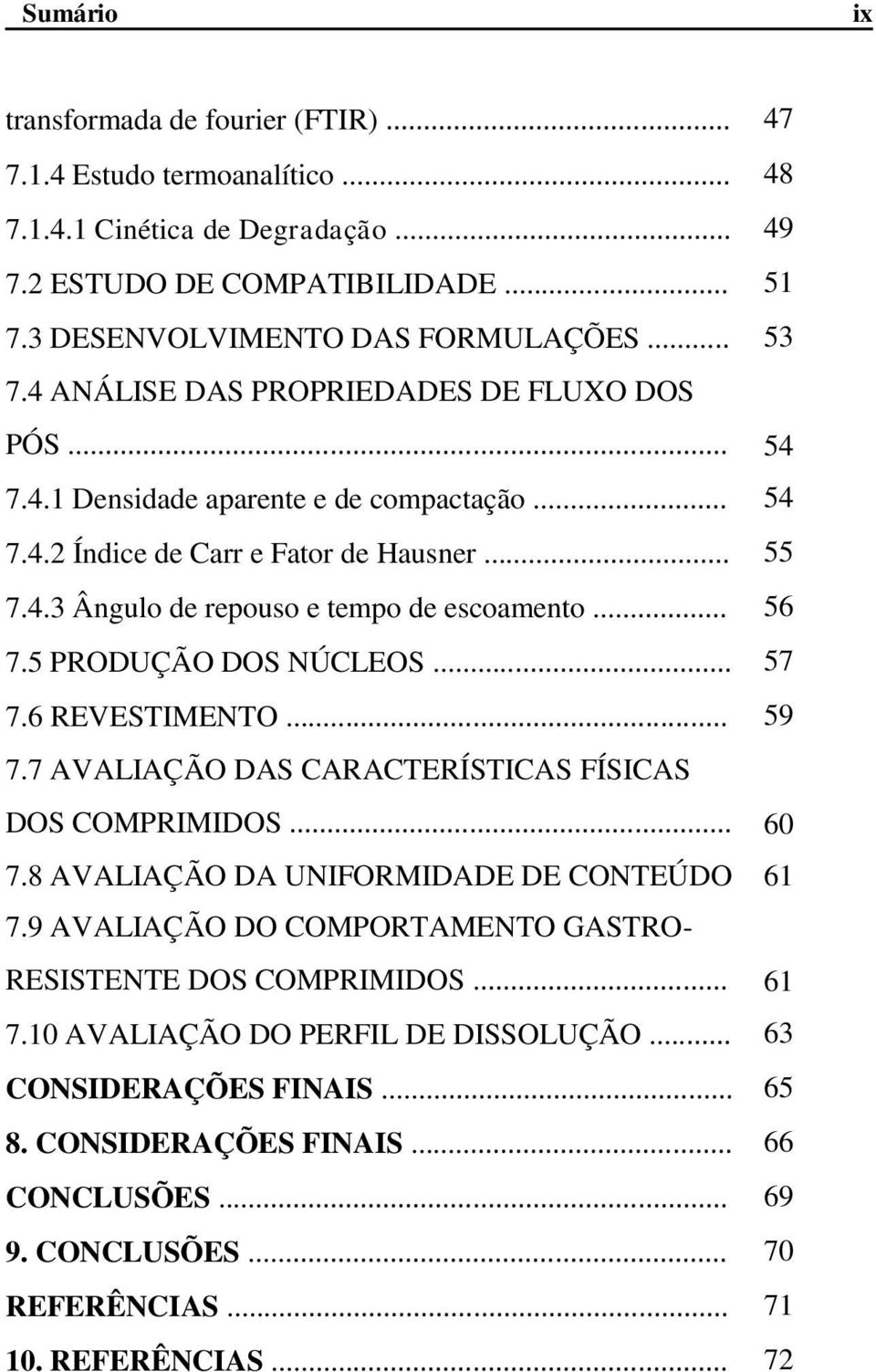 5 PRODUÇÃO DOS NÚCLEOS... 57 7.6 REVESTIMENTO... 59 7.7 AVALIAÇÃO DAS CARACTERÍSTICAS FÍSICAS DOS COMPRIMIDOS... 60 7.8 AVALIAÇÃO DA UNIFORMIDADE DE CONTEÚDO 61 7.