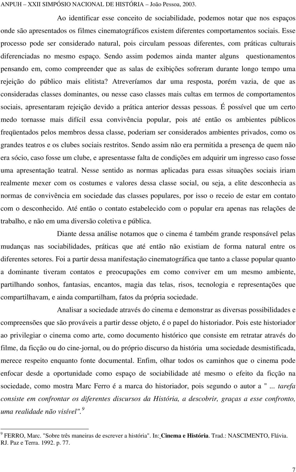 Sendo assim podemos ainda manter alguns questionamentos pensando em, como compreender que as salas de exibições sofreram durante longo tempo uma rejeição do público mais elitista?