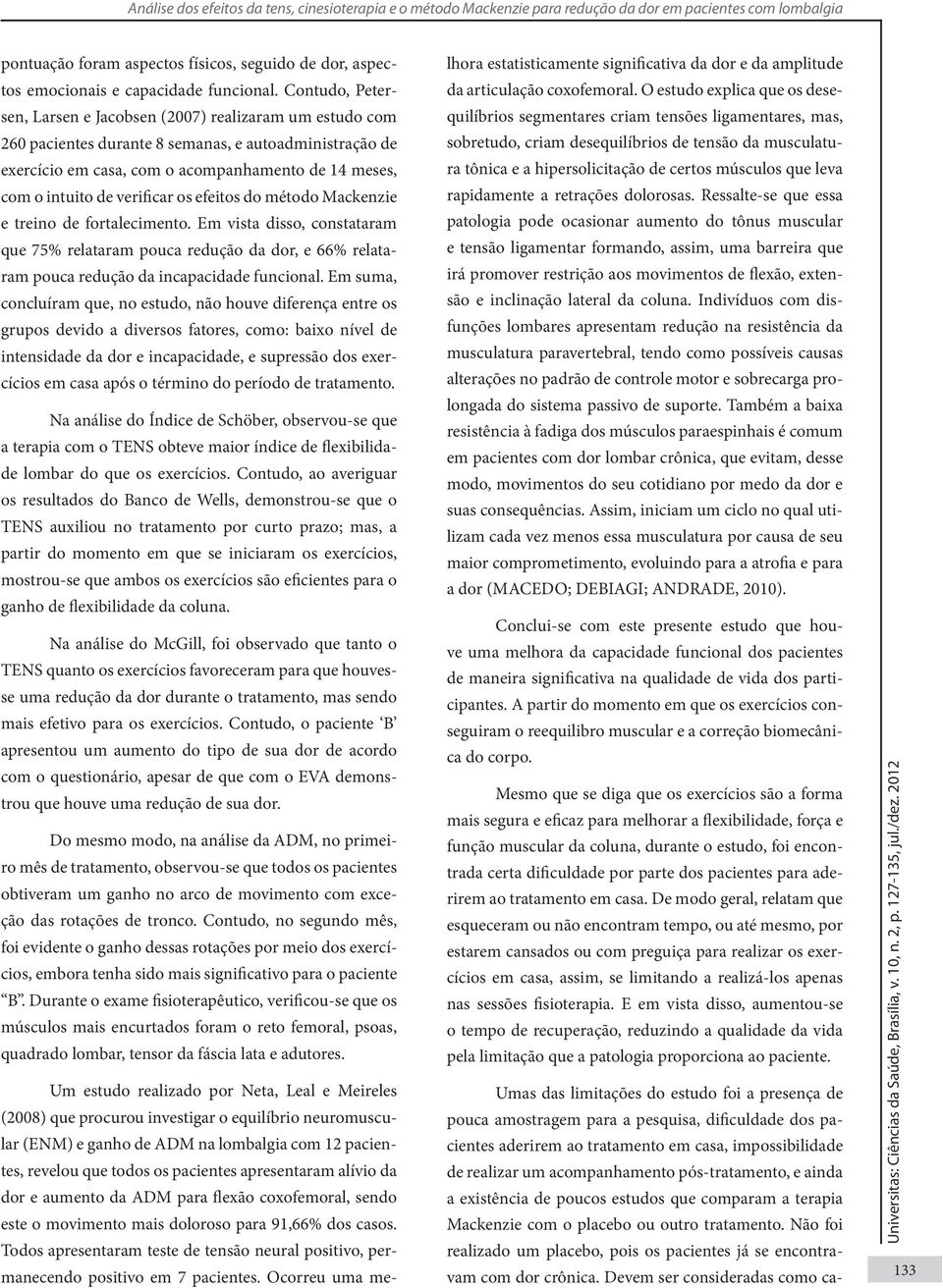 Contudo, Petersen, Larsen e Jacobsen (2007) realizaram um estudo com 260 pacientes durante 8 semanas, e autoadministração de exercício em casa, com o acompanhamento de 14 meses, com o intuito de