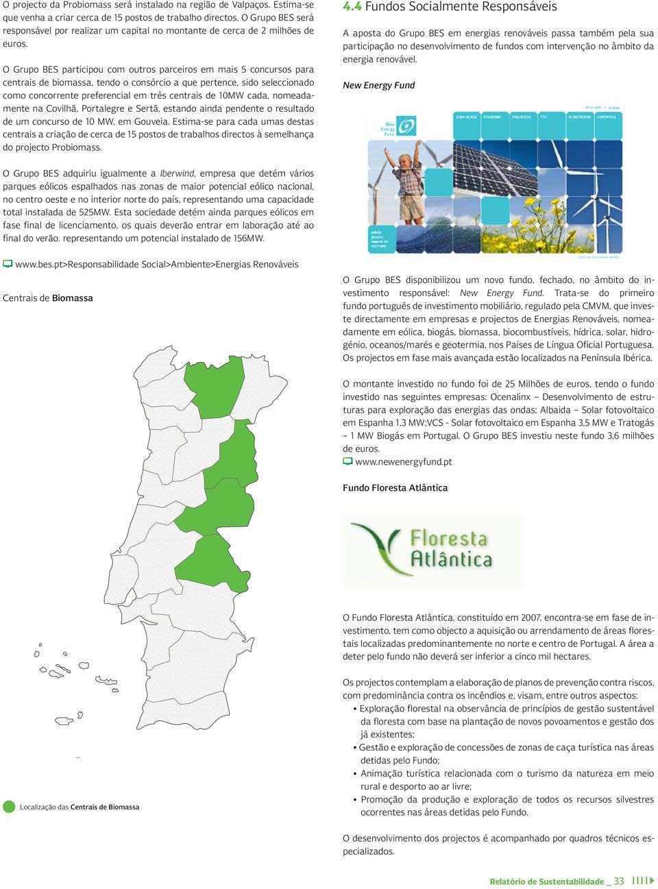 O Grupo BES participou com outros parceiros em mais 5 concursos para centrais de biomassa, tendo o consórcio a que pertence, sido seleccionado como concorrente preferencial em três centrais de 10MW