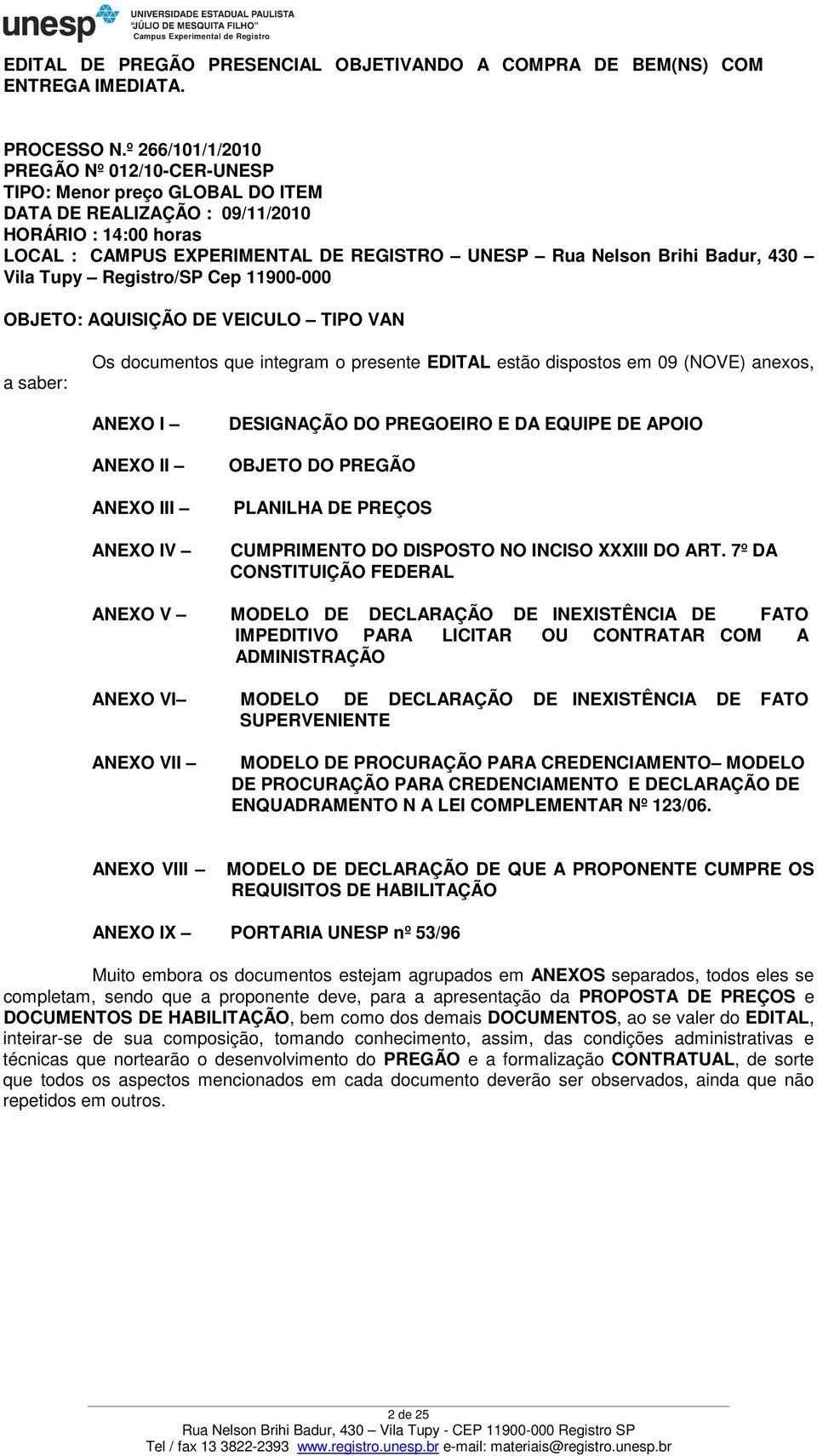 Badur, 430 Vila Tupy Registro/SP Cep 11900-000 OBJETO: AQUISIÇÃO DE VEICULO TIPO VAN a saber: Os documentos que integram o presente EDITAL estão dispostos em 09 (NOVE) anexos, ANEXO I ANEXO II ANEXO