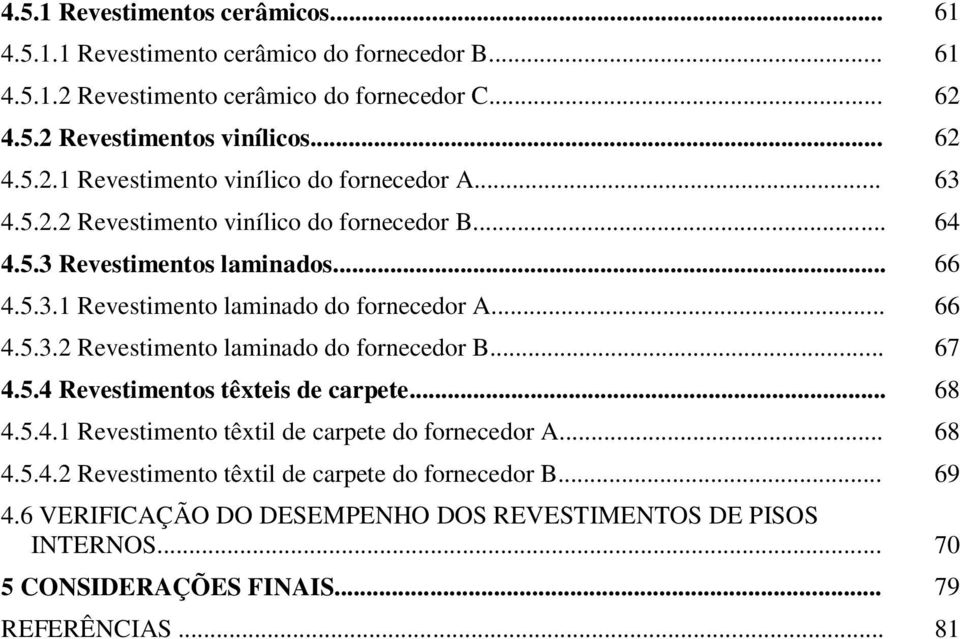 .. 67 4.5.4 Revestimentos têxteis de carpete... 68 4.5.4.1 Revestimento têxtil de carpete do fornecedor A... 68 4.5.4.2 Revestimento têxtil de carpete do fornecedor B... 69 4.