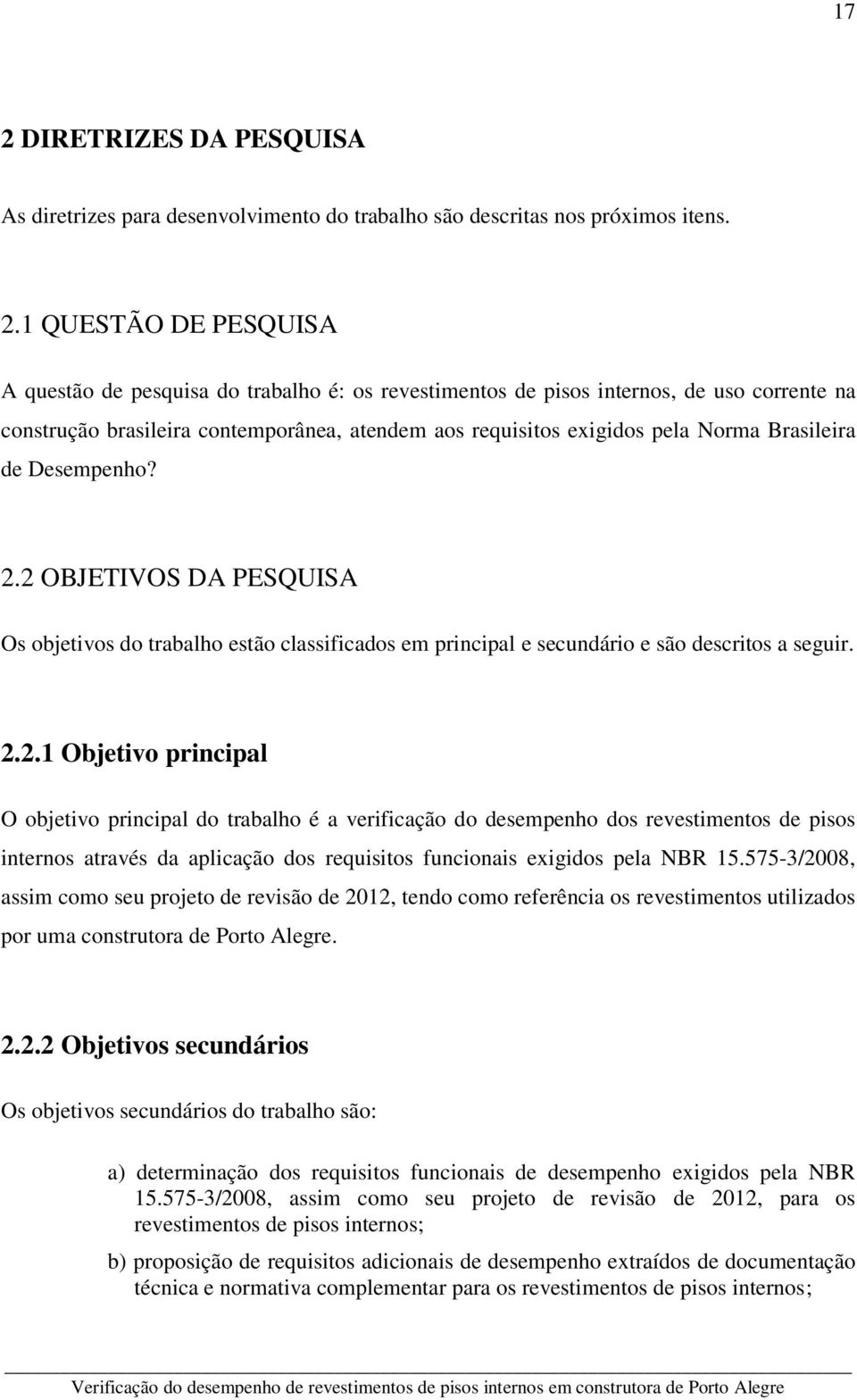 2 OBJETIVOS DA PESQUISA Os objetivos do trabalho estão classificados em principal e secundário e são descritos a seguir. 2.2.1 Objetivo principal O objetivo principal do trabalho é a verificação do desempenho dos revestimentos de pisos internos através da aplicação dos requisitos funcionais exigidos pela NBR 15.